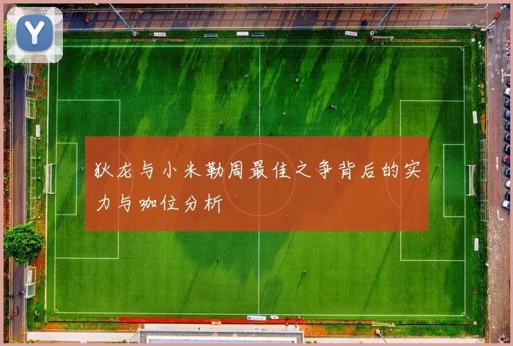 狄龙与小米勒周最佳之争背后的实力与咖位分析