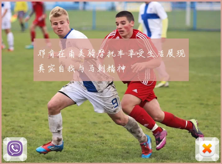 邓肯在南美骑摩托车享受生活展现真实自我与马刺精神