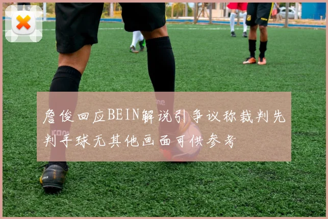詹俊回应BEIN解说引争议称裁判先判手球无其他画面可供参考
