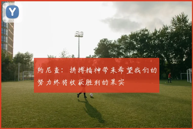 约尼查:拼搏精神带来希望我们的努力终将收获胜利的果实